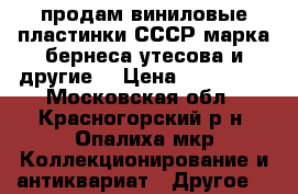 продам виниловые пластинки СССР марка бернеса,утесова и другие  › Цена ­ 300-800 - Московская обл., Красногорский р-н, Опалиха мкр Коллекционирование и антиквариат » Другое   